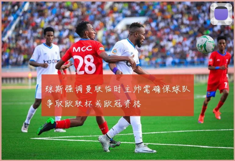 琼斯强调曼联临时主帅需确保球队争取欧联杯或欧冠资格