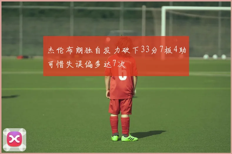 杰伦布朗独自发力砍下33分7板4助可惜失误偏多达7次