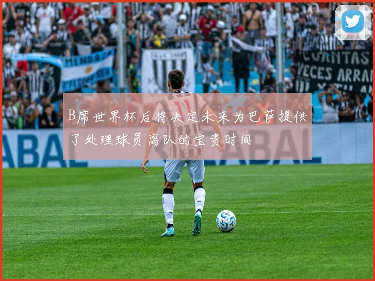 B席世界杯后将决定未来为巴萨提供了处理球员离队的宝贵时间