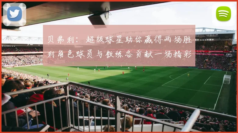贝弗利：超级球星助你赢得两场胜利角色球员与教练各贡献一场精彩表现