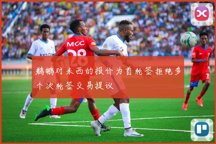 鹈鹕对米西的报价为首轮签拒绝多个次轮签交易提议