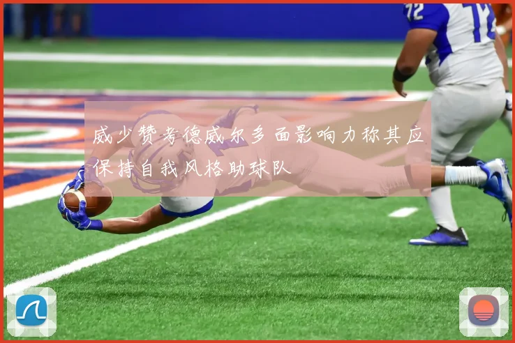 威少赞考德威尔多面影响力称其应保持自我风格助球队