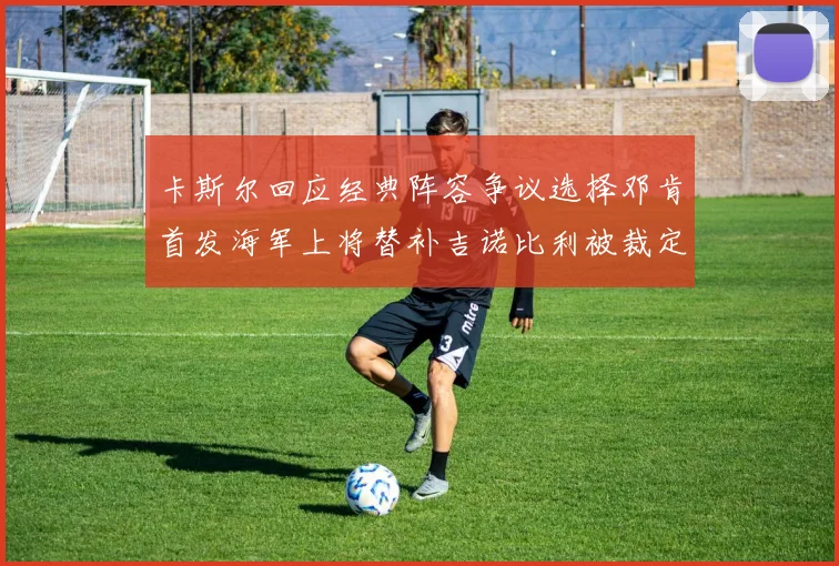 卡斯尔回应经典阵容争议选择邓肯首发海军上将替补吉诺比利被裁定论