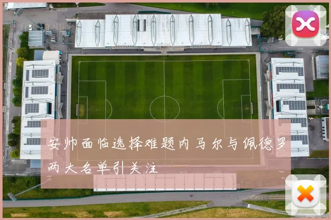 安帅面临选择难题内马尔与佩德罗两大名单引关注