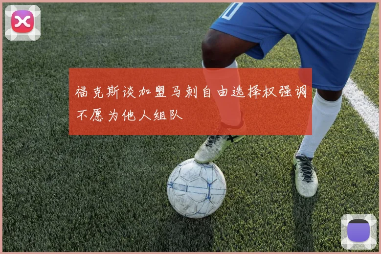 福克斯谈加盟马刺自由选择权强调不愿为他人组队