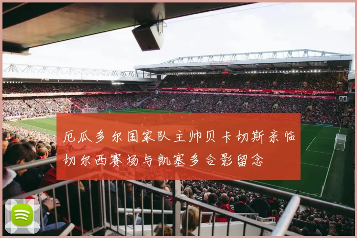 厄瓜多尔国家队主帅贝卡切斯亲临切尔西赛场与凯塞多合影留念