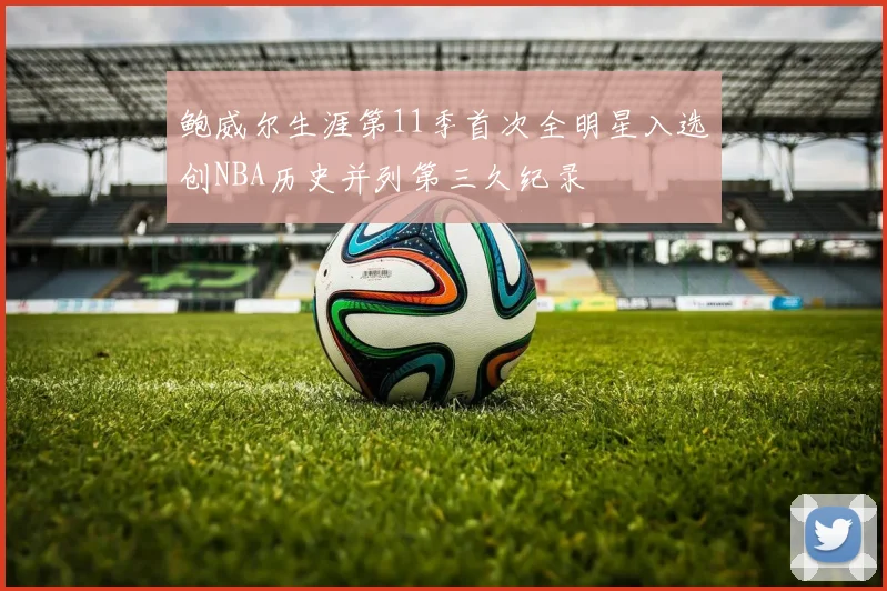 鲍威尔生涯第11季首次全明星入选创NBA历史并列第三久纪录