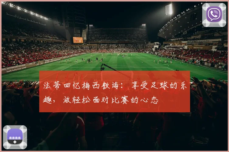 法蒂回忆梅西教诲：享受足球的乐趣，放轻松面对比赛的心态