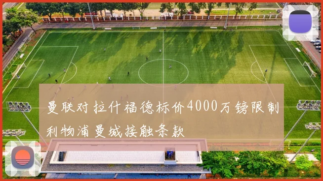 曼联对拉什福德标价4000万镑限制利物浦曼城接触条款