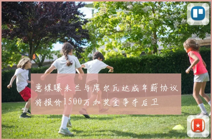 意媒曝米兰与席尔瓦达成年薪协议将报价1500万加奖金争夺后卫